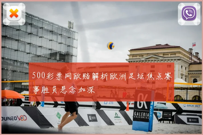 500彩票网欧赔解析欧洲足坛焦点赛事胜负悬念加深