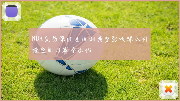 NBA交易保证金机制调整影响球队补强空间与赛季运作