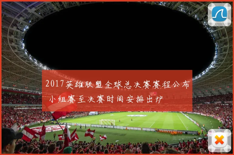 2017英雄联盟全球总决赛赛程公布 小组赛至决赛时间安排出炉