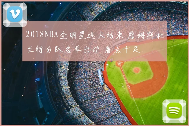 2018NBA全明星选人结束 詹姆斯杜兰特分队名单出炉 看点十足
