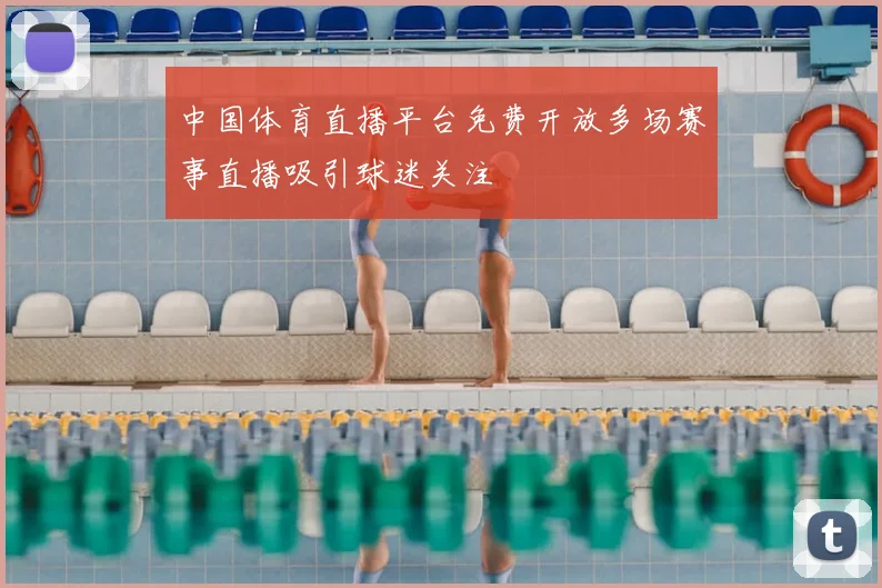 中国体育直播平台免费开放多场赛事直播吸引球迷关注