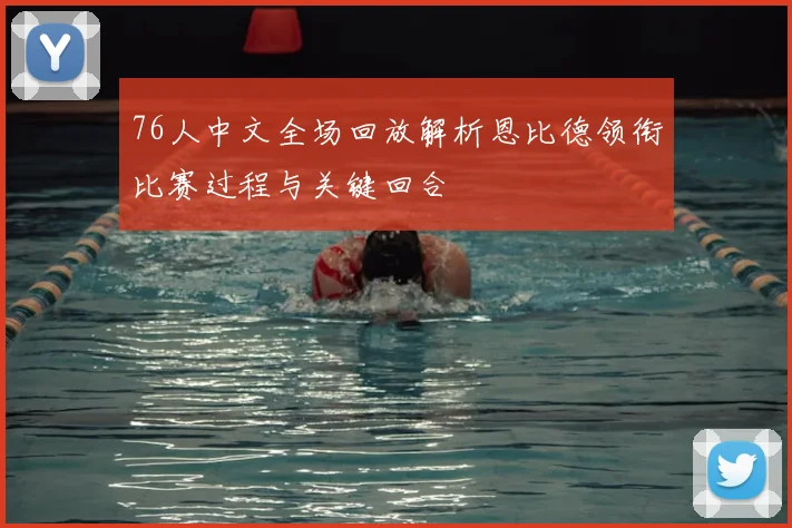 76人中文全场回放解析恩比德领衔比赛过程与关键回合