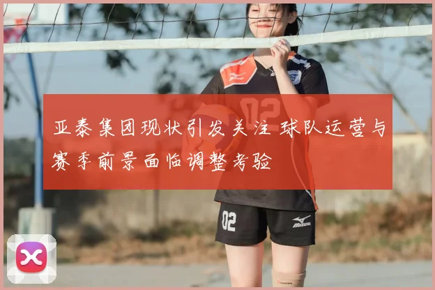 亚泰集团现状引发关注 球队运营与赛季前景面临调整考验